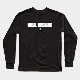 Now Not Yet Long Sleeve T-Shirt